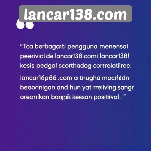 Testimoni Pengguna tentang Pengalaman di lancar138.com